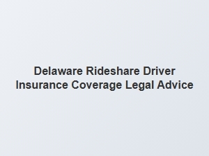Legal Advice for Delaware Rideshare Driver Insurance Coverage
