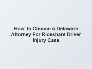 Selecting the Right Delaware Attorney for Rideshare Injuries