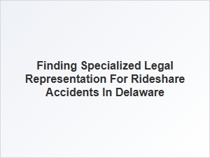 Finding Specialized Legal Help for Delaware Rideshare Accidents
